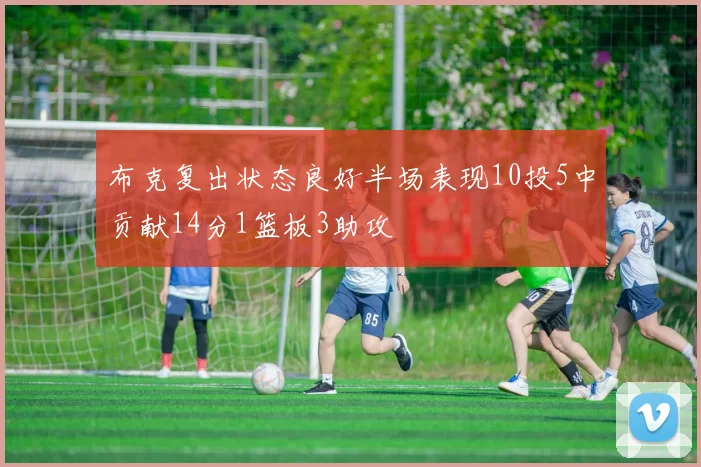 布克复出状态良好半场表现10投5中贡献14分1篮板3助攻