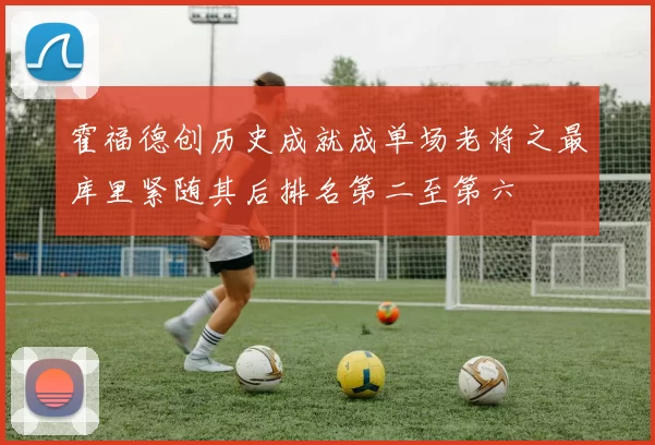 霍福德创历史成就成单场老将之最库里紧随其后排名第二至第六