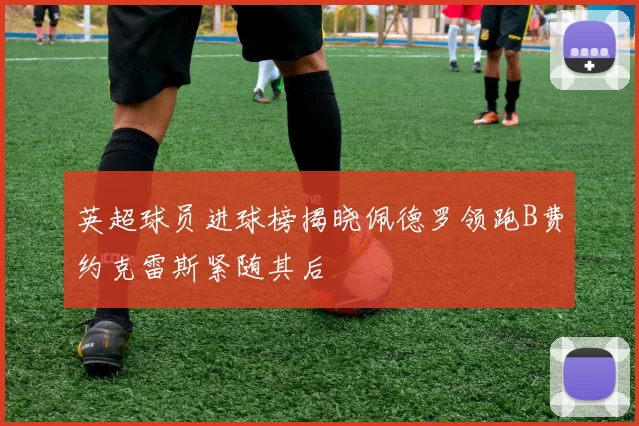英超球员进球榜揭晓佩德罗领跑B费约克雷斯紧随其后
