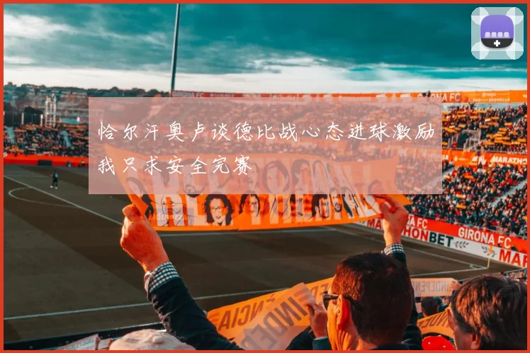 恰尔汗奥卢谈德比战心态进球激励我只求安全完赛