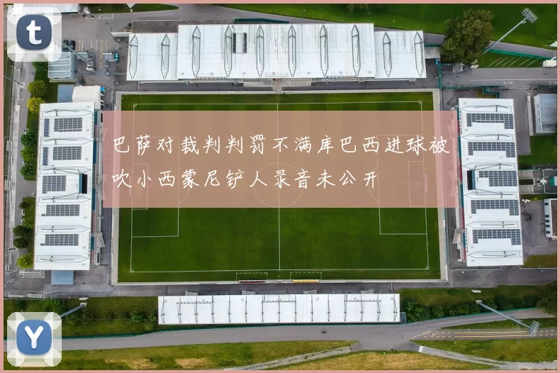 巴萨对裁判判罚不满库巴西进球被吹小西蒙尼铲人录音未公开