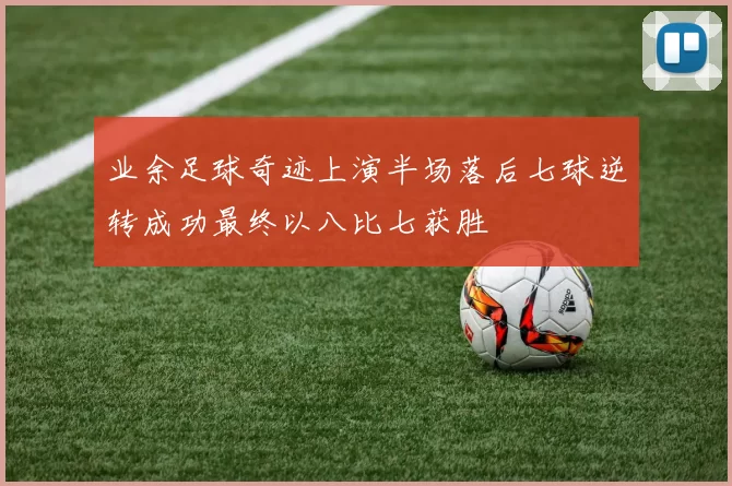 业余足球奇迹上演半场落后七球逆转成功最终以八比七获胜