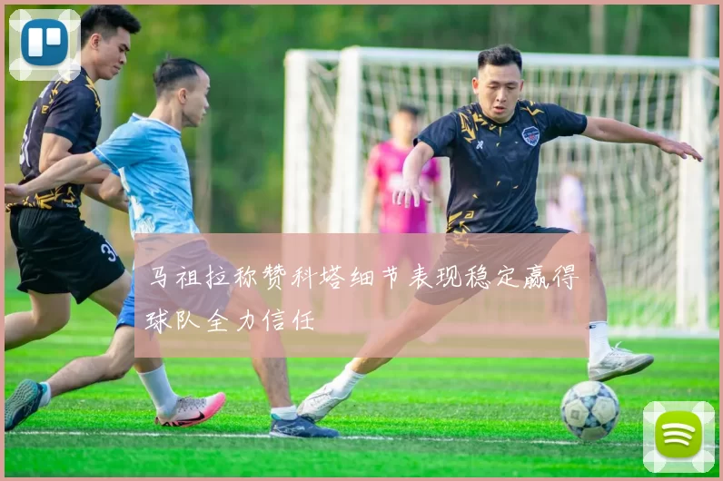 马祖拉称赞科塔细节表现稳定赢得球队全力信任