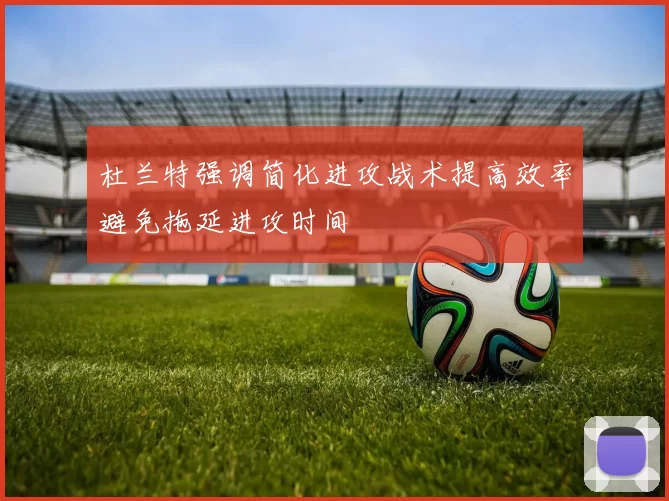 杜兰特强调简化进攻战术提高效率避免拖延进攻时间