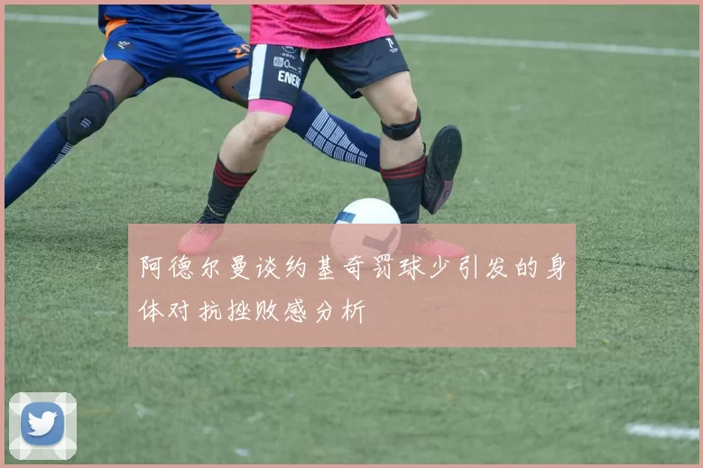 阿德尔曼谈约基奇罚球少引发的身体对抗挫败感分析