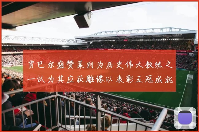 贾巴尔盛赞莱利为历史伟大教练之一认为其应获雕像以表彰五冠成就