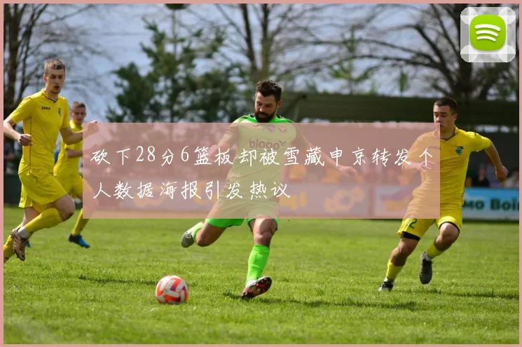砍下28分6篮板却被雪藏申京转发个人数据海报引发热议