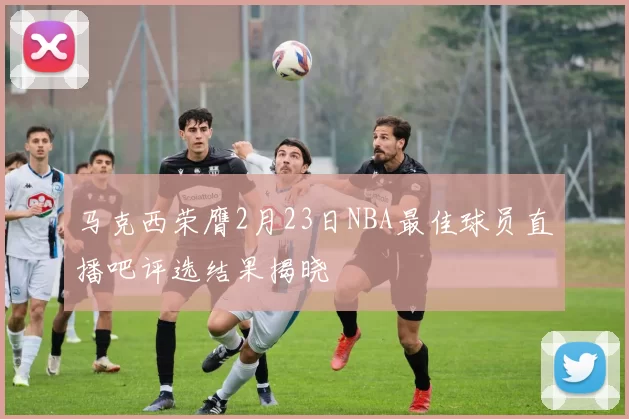 马克西荣膺2月23日NBA最佳球员直播吧评选结果揭晓